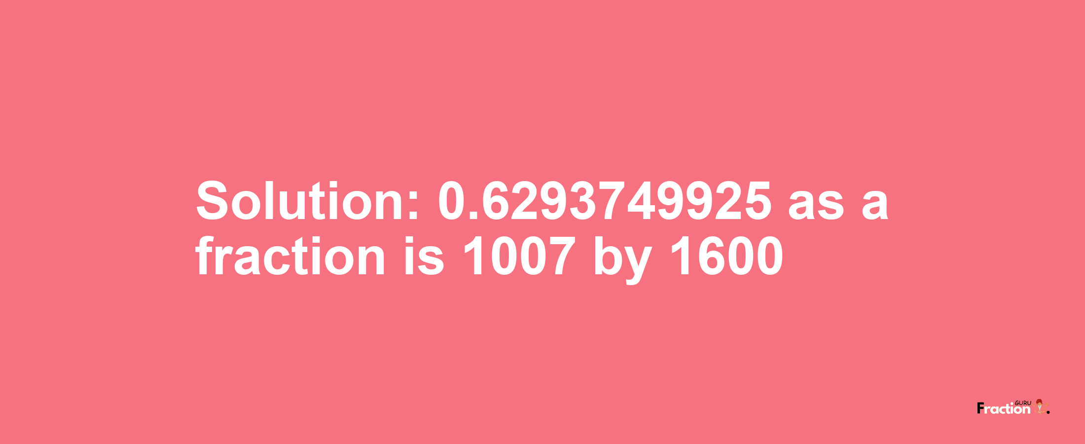 Solution:0.6293749925 as a fraction is 1007/1600